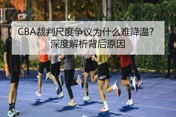 CBA裁判尺度争议为什么难降温？深度解析背后原因