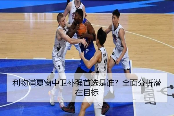 利物浦夏窗中卫补强首选是谁？全面分析潜在目标