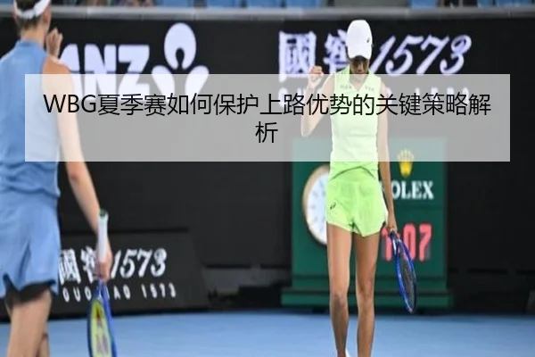WBG夏季赛如何保护上路优势的关键策略解析